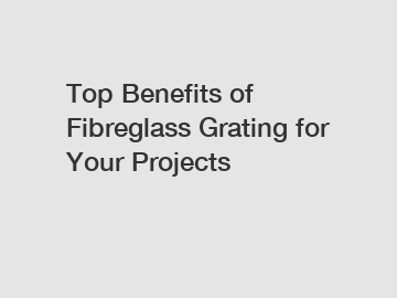Top Benefits of Fibreglass Grating for Your Projects