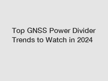 Top GNSS Power Divider Trends to Watch in 2024