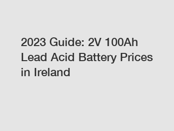 2023 Guide: 2V 100Ah Lead Acid Battery Prices in Ireland