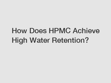 How Does HPMC Achieve High Water Retention?