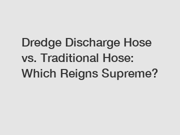 Dredge Discharge Hose vs. Traditional Hose: Which Reigns Supreme?