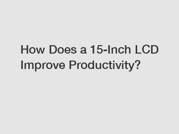 How Does a 15-Inch LCD Improve Productivity?