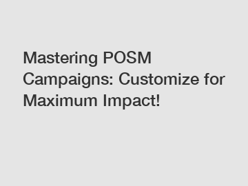 Mastering POSM Campaigns: Customize for Maximum Impact!