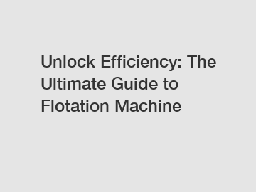 Unlock Efficiency: The Ultimate Guide to Flotation Machine