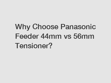 Why Choose Panasonic Feeder 44mm vs 56mm Tensioner?