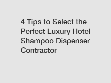 4 Tips to Select the Perfect Luxury Hotel Shampoo Dispenser Contractor