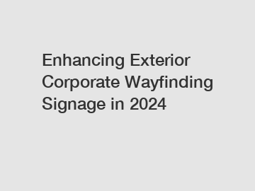 Enhancing Exterior Corporate Wayfinding Signage in 2024