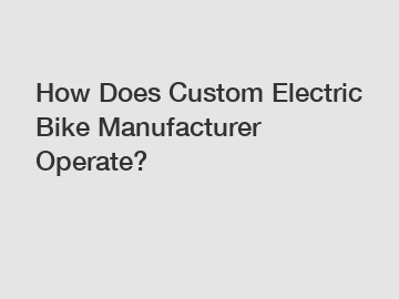 How Does Custom Electric Bike Manufacturer Operate?