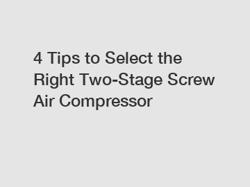 4 Tips to Select the Right Two-Stage Screw Air Compressor