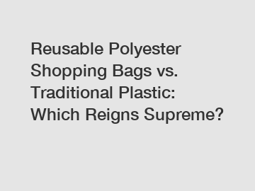 Reusable Polyester Shopping Bags vs. Traditional Plastic: Which Reigns Supreme?