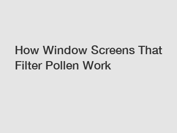 How Window Screens That Filter Pollen Work