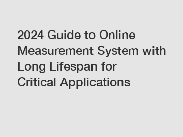 2024 Guide to Online Measurement System with Long Lifespan for Critical Applications