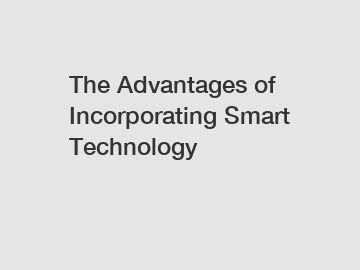 The Advantages of Incorporating Smart Technology