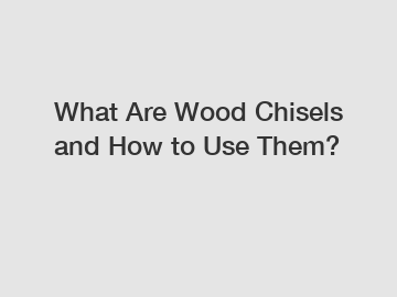 What Are Wood Chisels and How to Use Them?