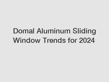 Domal Aluminum Sliding Window Trends for 2024