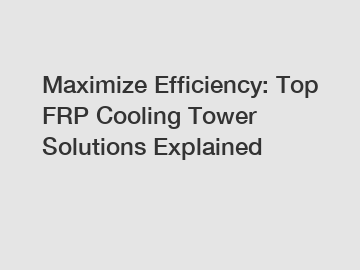 Maximize Efficiency: Top FRP Cooling Tower Solutions Explained