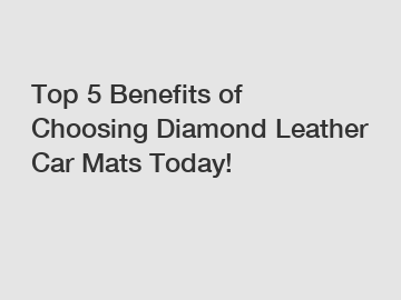 Top 5 Benefits of Choosing Diamond Leather Car Mats Today!