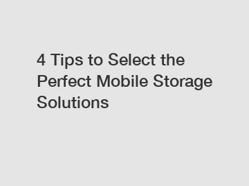 4 Tips to Select the Perfect Mobile Storage Solutions