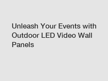Unleash Your Events with Outdoor LED Video Wall Panels