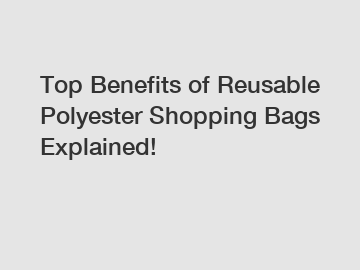 Top Benefits of Reusable Polyester Shopping Bags Explained!