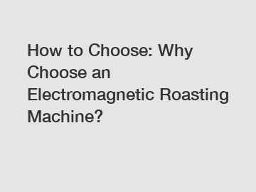How to Choose: Why Choose an Electromagnetic Roasting Machine?