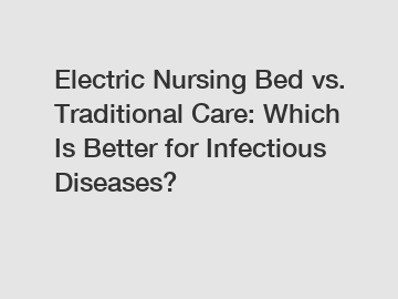 Electric Nursing Bed vs. Traditional Care: Which Is Better for Infectious Diseases?