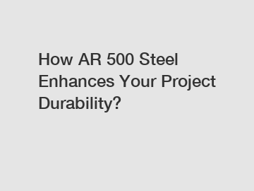 How AR 500 Steel Enhances Your Project Durability?