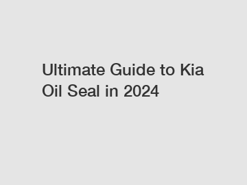 Ultimate Guide to Kia Oil Seal in 2024