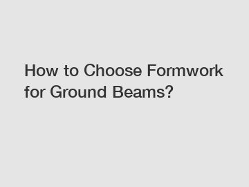 How to Choose Formwork for Ground Beams?