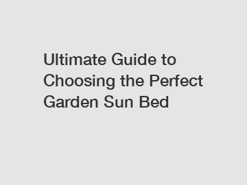 Ultimate Guide to Choosing the Perfect Garden Sun Bed