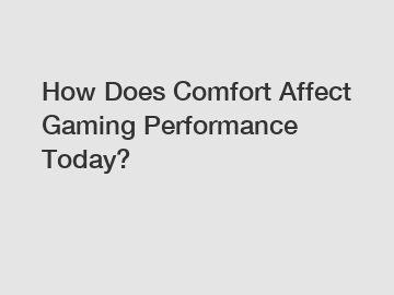 How Does Comfort Affect Gaming Performance Today?