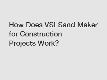 How Does VSI Sand Maker for Construction Projects Work?