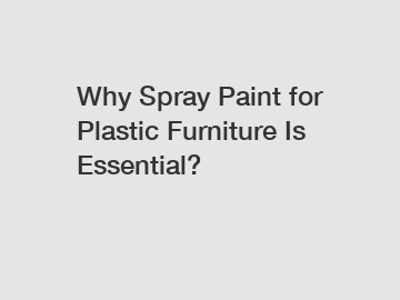 Why Spray Paint for Plastic Furniture Is Essential?