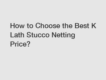 How to Choose the Best K Lath Stucco Netting Price?