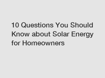 10 Questions You Should Know about Solar Energy for Homeowners