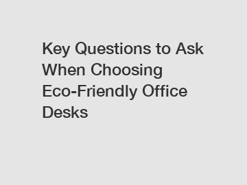 Key Questions to Ask When Choosing Eco-Friendly Office Desks