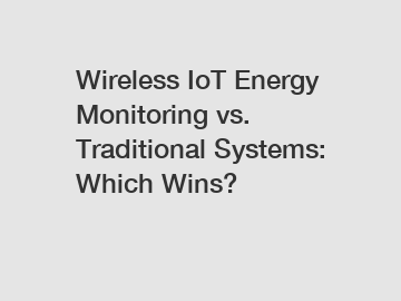 Wireless IoT Energy Monitoring vs. Traditional Systems: Which Wins?