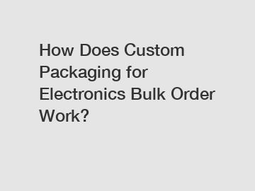 How Does Custom Packaging for Electronics Bulk Order Work?