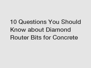 10 Questions You Should Know about Diamond Router Bits for Concrete