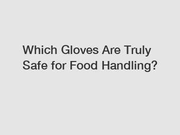 Which Gloves Are Truly Safe for Food Handling?