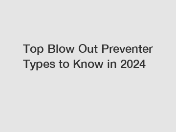 Top Blow Out Preventer Types to Know in 2024