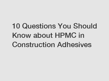 10 Questions You Should Know about HPMC in Construction Adhesives