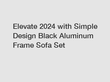 Elevate 2024 with Simple Design Black Aluminum Frame Sofa Set