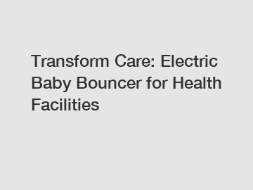 Transform Care: Electric Baby Bouncer for Health Facilities