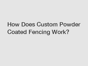 How Does Custom Powder Coated Fencing Work?