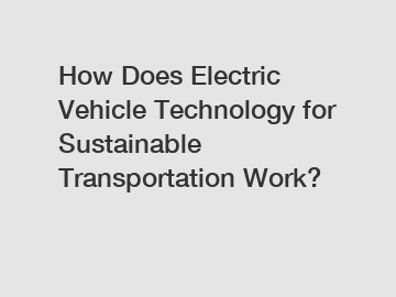 How Does Electric Vehicle Technology for Sustainable Transportation Work?