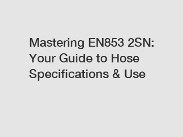 Mastering EN853 2SN: Your Guide to Hose Specifications & Use