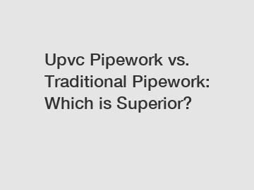 Upvc Pipework vs. Traditional Pipework: Which is Superior?