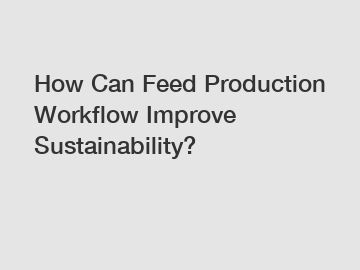 How Can Feed Production Workflow Improve Sustainability?