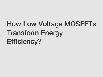 How Low Voltage MOSFETs Transform Energy Efficiency?